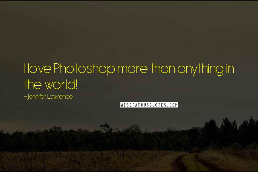 Jennifer Lawrence Quotes: I love Photoshop more than anything in the world!