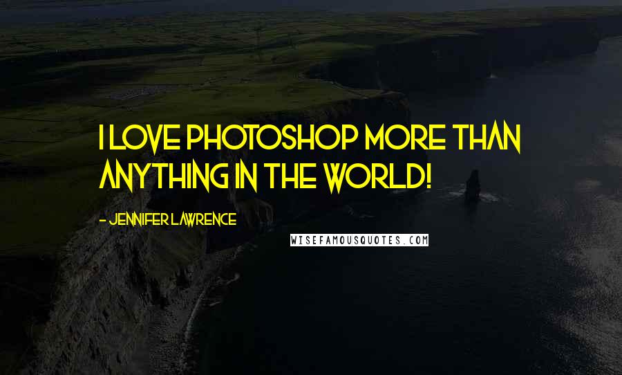 Jennifer Lawrence Quotes: I love Photoshop more than anything in the world!