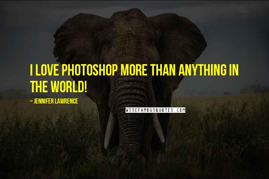 Jennifer Lawrence Quotes: I love Photoshop more than anything in the world!
