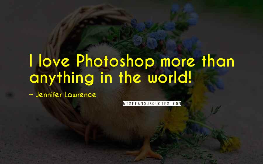 Jennifer Lawrence Quotes: I love Photoshop more than anything in the world!