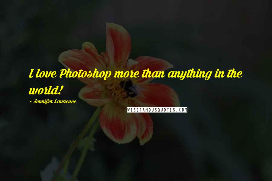 Jennifer Lawrence Quotes: I love Photoshop more than anything in the world!