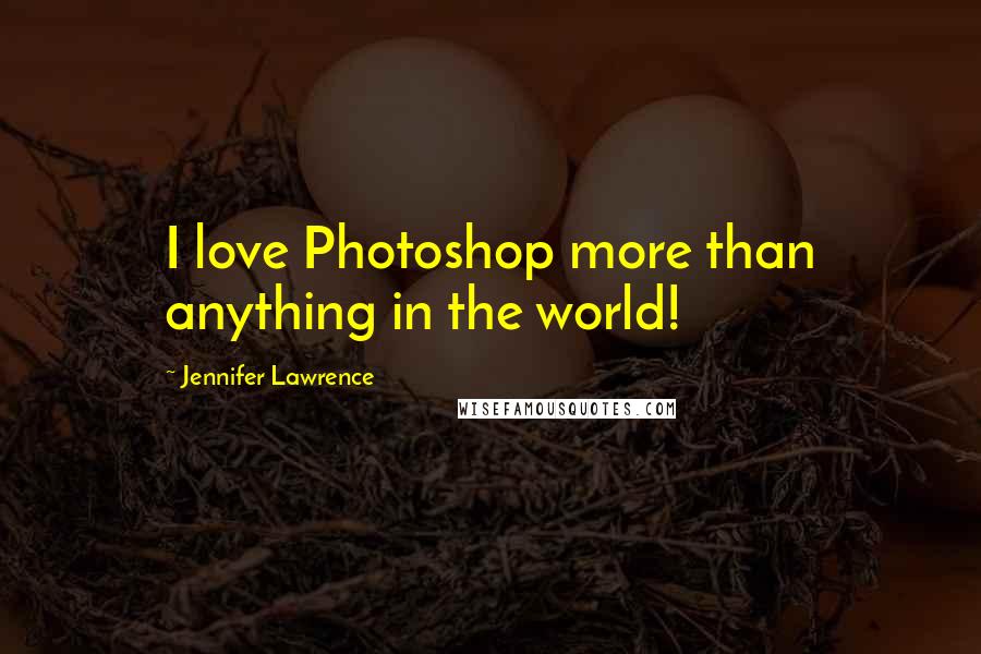 Jennifer Lawrence Quotes: I love Photoshop more than anything in the world!