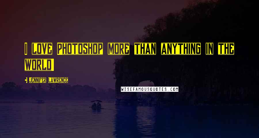 Jennifer Lawrence Quotes: I love Photoshop more than anything in the world!