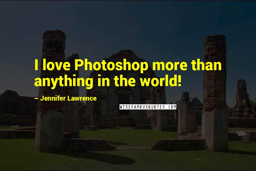 Jennifer Lawrence Quotes: I love Photoshop more than anything in the world!