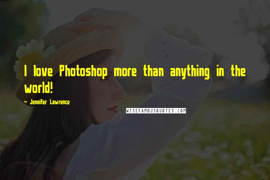 Jennifer Lawrence Quotes: I love Photoshop more than anything in the world!