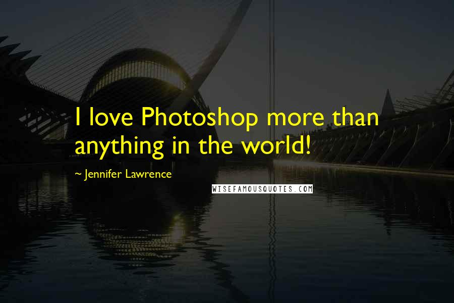 Jennifer Lawrence Quotes: I love Photoshop more than anything in the world!