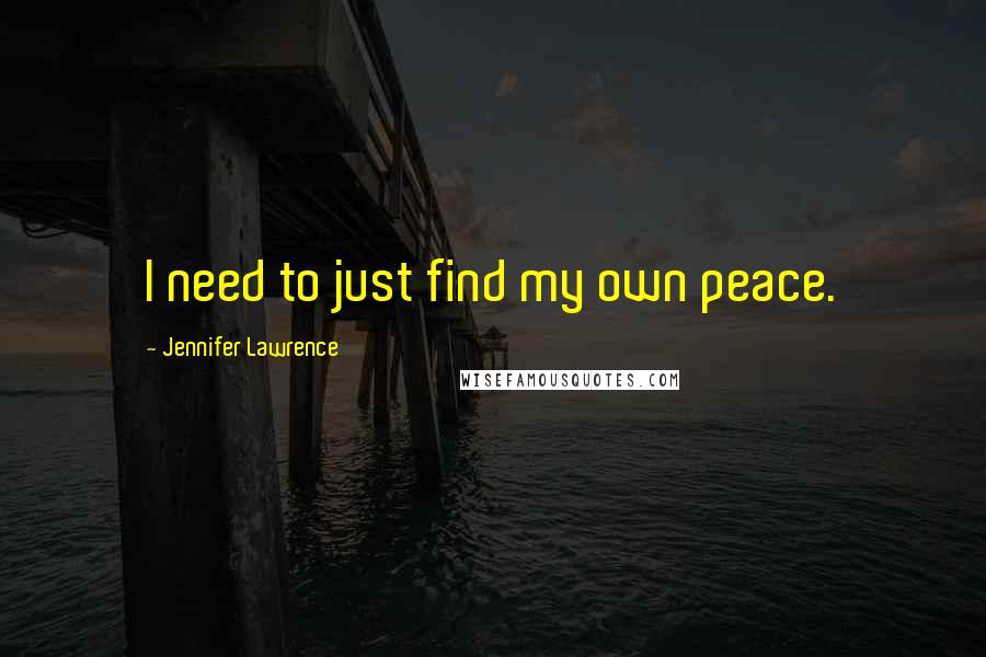 Jennifer Lawrence Quotes: I need to just find my own peace.