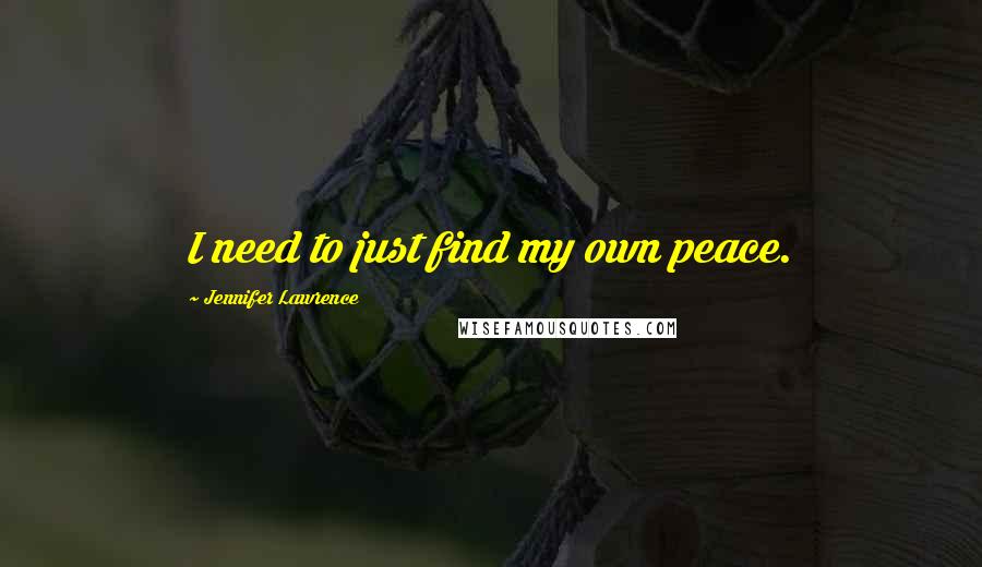 Jennifer Lawrence Quotes: I need to just find my own peace.