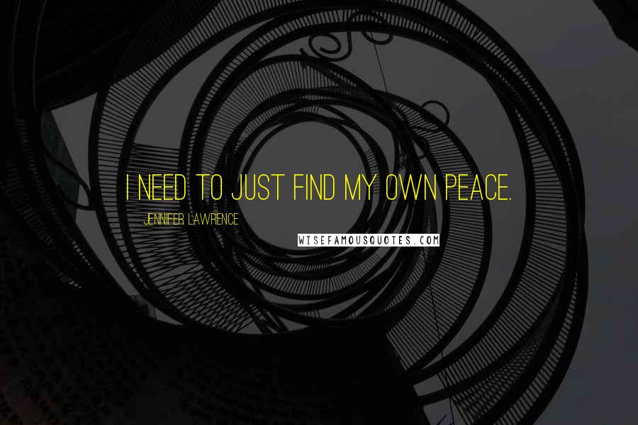 Jennifer Lawrence Quotes: I need to just find my own peace.