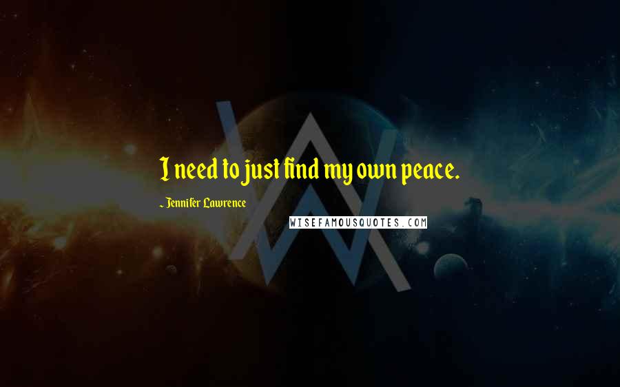 Jennifer Lawrence Quotes: I need to just find my own peace.