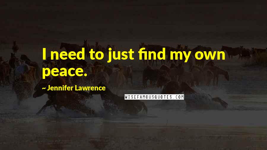 Jennifer Lawrence Quotes: I need to just find my own peace.