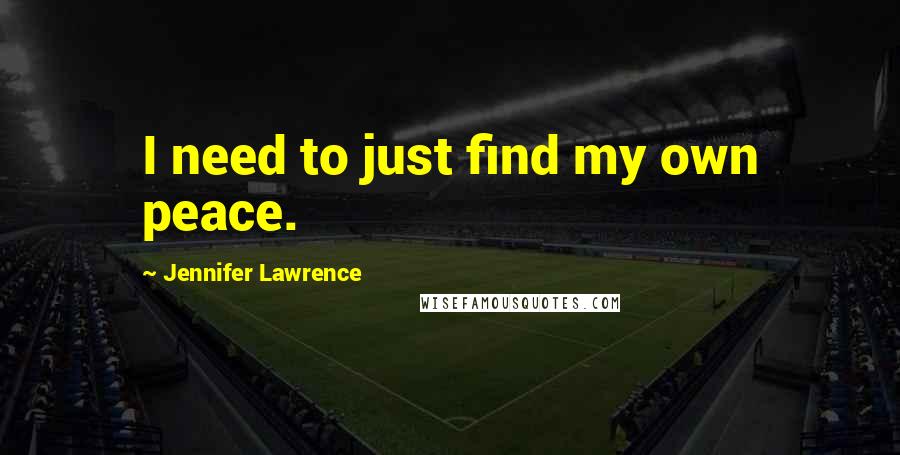 Jennifer Lawrence Quotes: I need to just find my own peace.