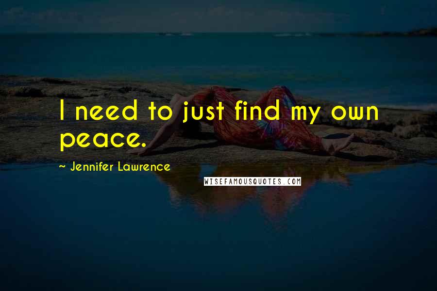 Jennifer Lawrence Quotes: I need to just find my own peace.