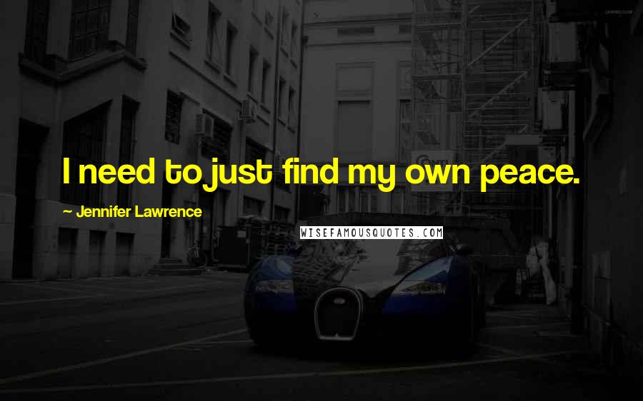 Jennifer Lawrence Quotes: I need to just find my own peace.
