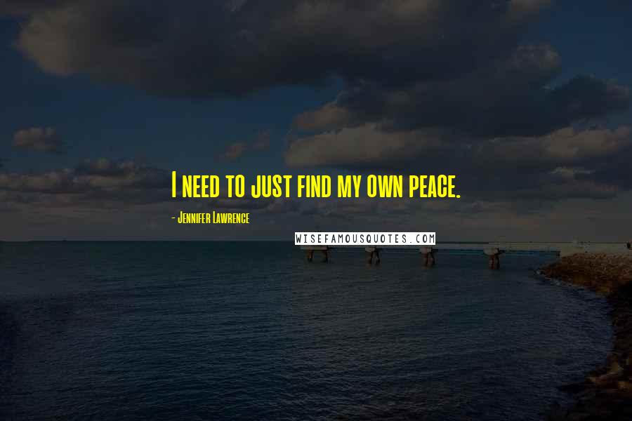 Jennifer Lawrence Quotes: I need to just find my own peace.