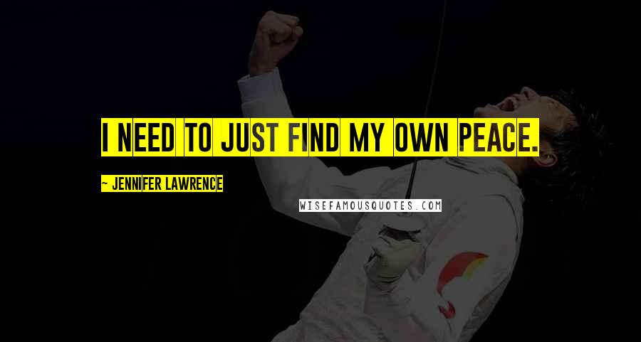 Jennifer Lawrence Quotes: I need to just find my own peace.