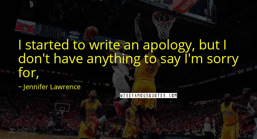 Jennifer Lawrence Quotes: I started to write an apology, but I don't have anything to say I'm sorry for,