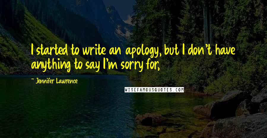 Jennifer Lawrence Quotes: I started to write an apology, but I don't have anything to say I'm sorry for,