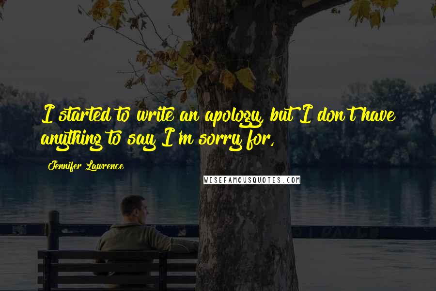 Jennifer Lawrence Quotes: I started to write an apology, but I don't have anything to say I'm sorry for,