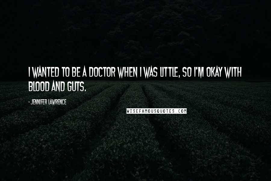 Jennifer Lawrence Quotes: I wanted to be a doctor when I was little, so I'm okay with blood and guts.