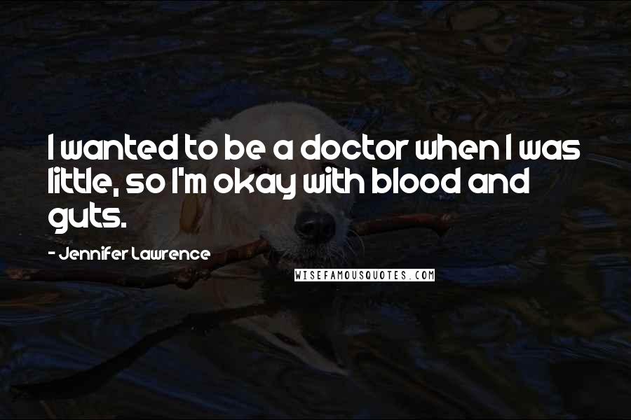 Jennifer Lawrence Quotes: I wanted to be a doctor when I was little, so I'm okay with blood and guts.