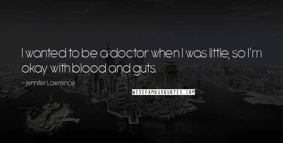Jennifer Lawrence Quotes: I wanted to be a doctor when I was little, so I'm okay with blood and guts.