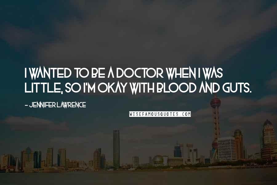 Jennifer Lawrence Quotes: I wanted to be a doctor when I was little, so I'm okay with blood and guts.