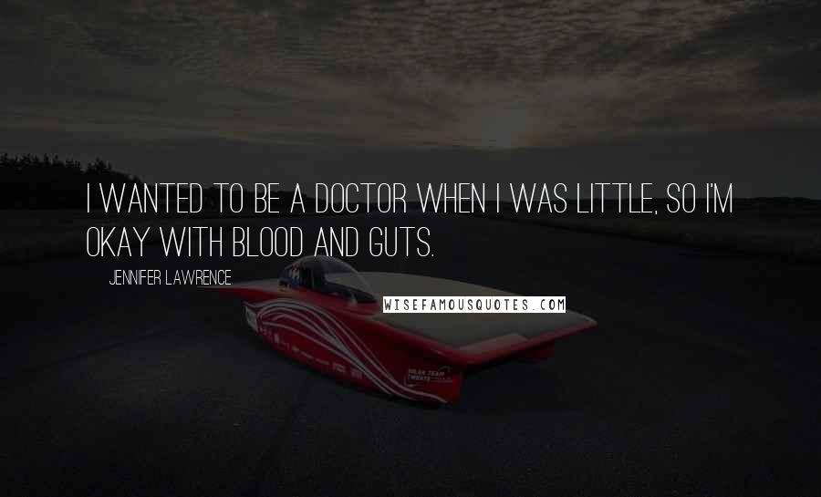 Jennifer Lawrence Quotes: I wanted to be a doctor when I was little, so I'm okay with blood and guts.
