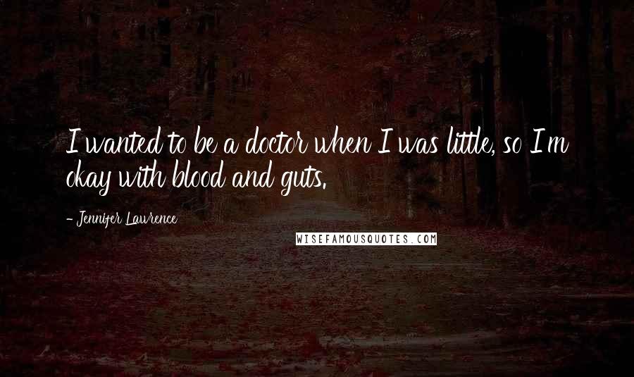 Jennifer Lawrence Quotes: I wanted to be a doctor when I was little, so I'm okay with blood and guts.