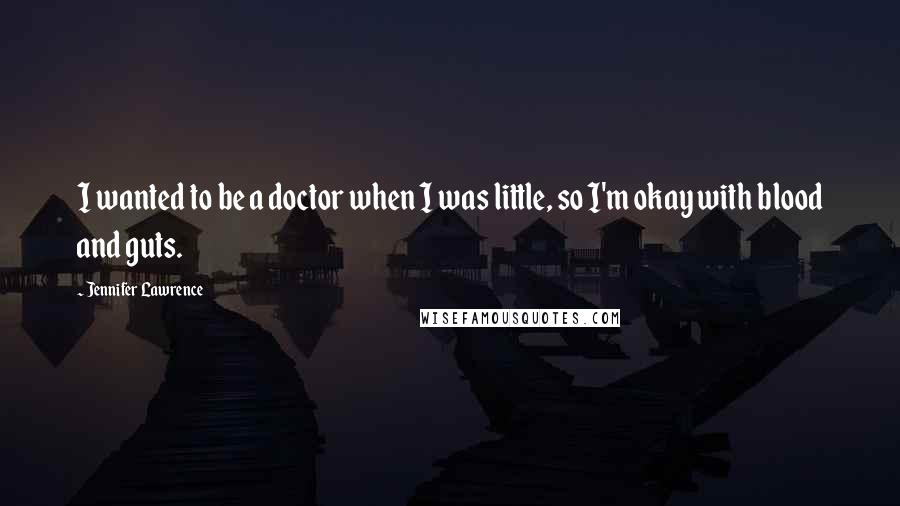 Jennifer Lawrence Quotes: I wanted to be a doctor when I was little, so I'm okay with blood and guts.