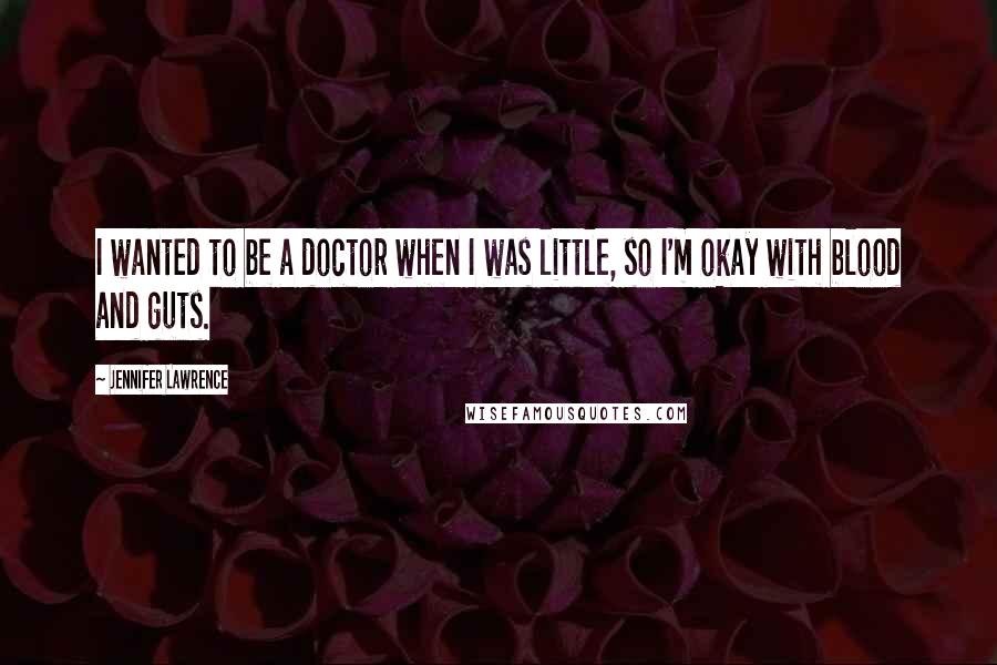 Jennifer Lawrence Quotes: I wanted to be a doctor when I was little, so I'm okay with blood and guts.