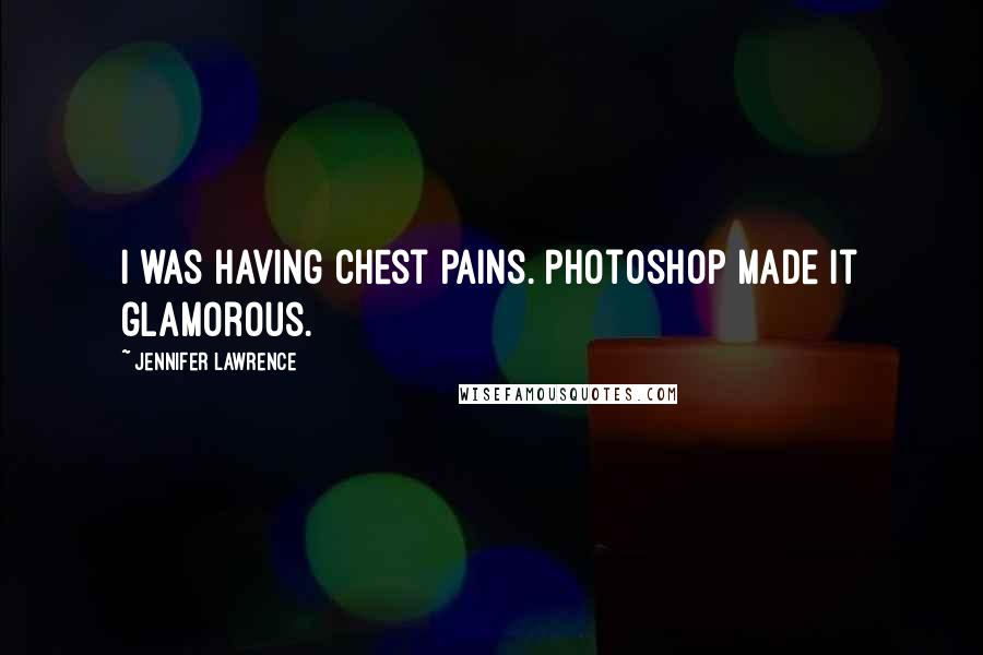 Jennifer Lawrence Quotes: I was having chest pains. Photoshop made it glamorous.