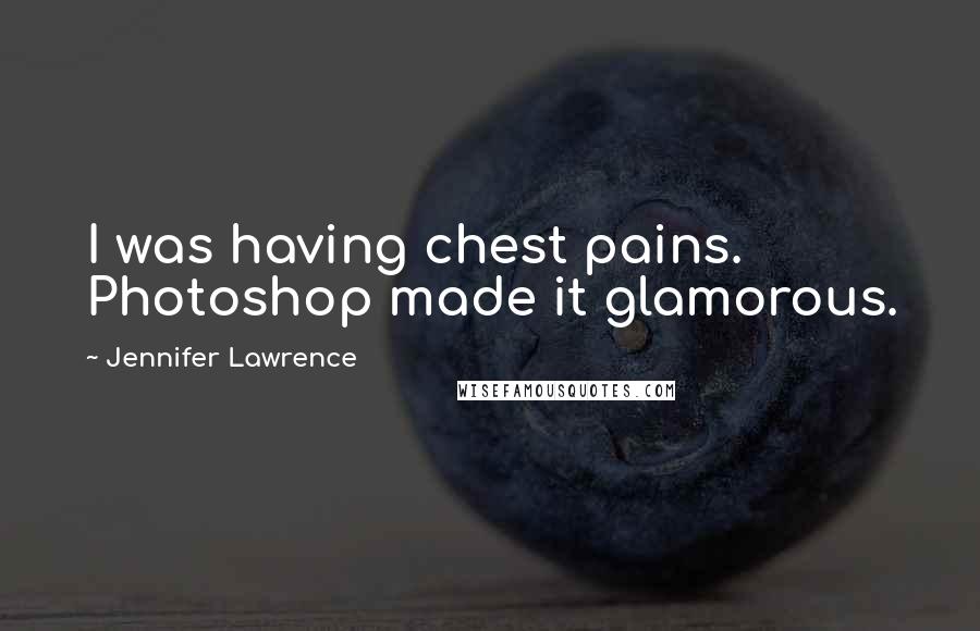 Jennifer Lawrence Quotes: I was having chest pains. Photoshop made it glamorous.