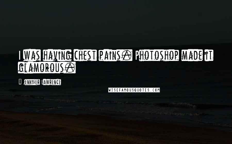 Jennifer Lawrence Quotes: I was having chest pains. Photoshop made it glamorous.