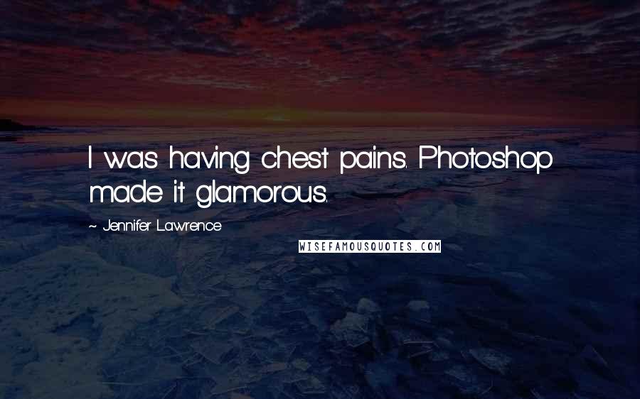 Jennifer Lawrence Quotes: I was having chest pains. Photoshop made it glamorous.