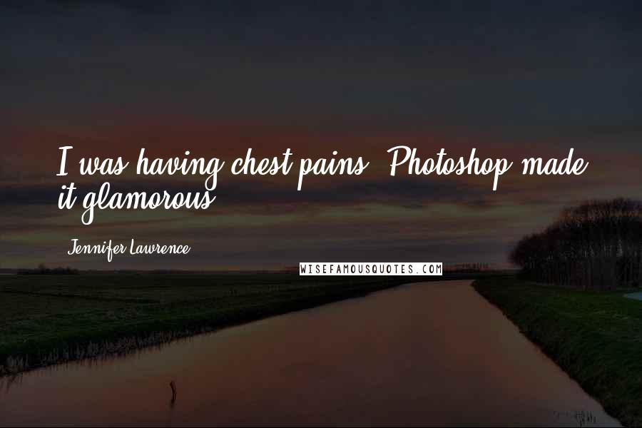 Jennifer Lawrence Quotes: I was having chest pains. Photoshop made it glamorous.