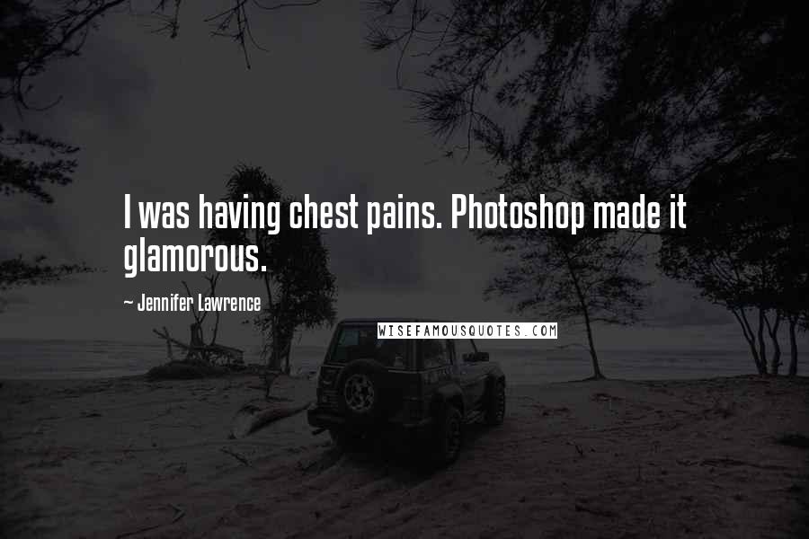 Jennifer Lawrence Quotes: I was having chest pains. Photoshop made it glamorous.