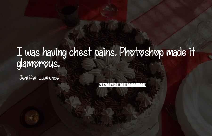 Jennifer Lawrence Quotes: I was having chest pains. Photoshop made it glamorous.