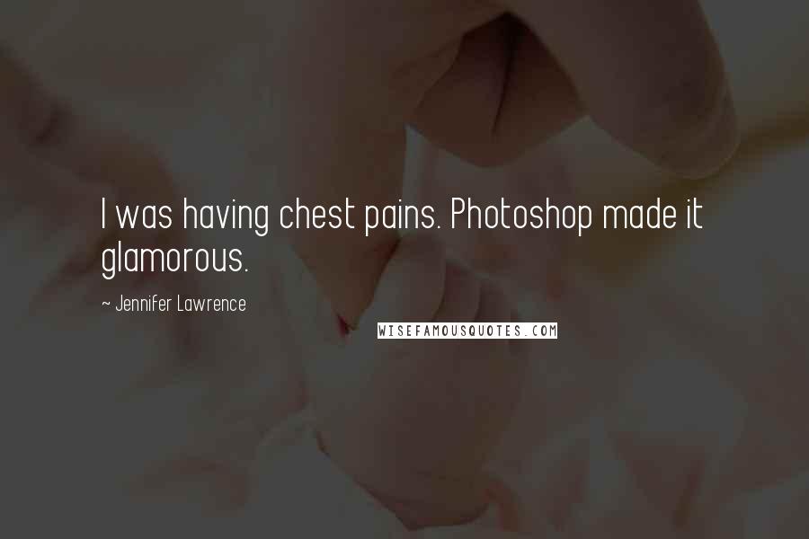 Jennifer Lawrence Quotes: I was having chest pains. Photoshop made it glamorous.