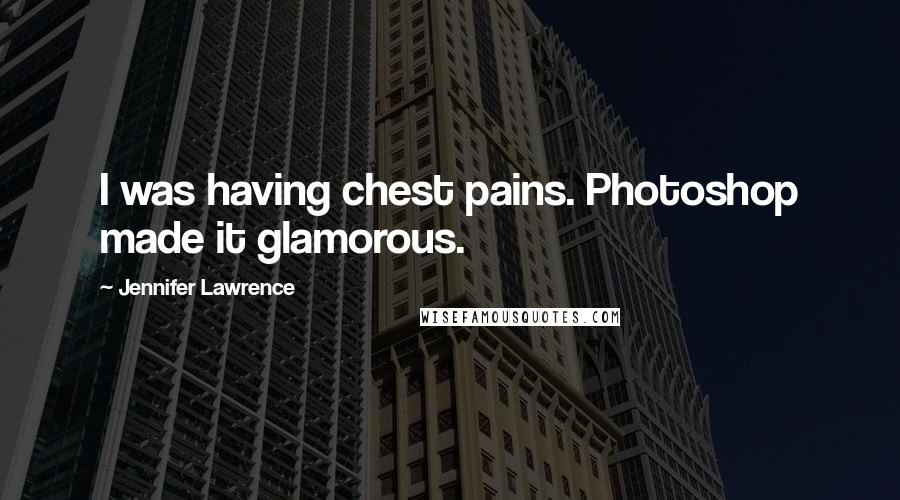 Jennifer Lawrence Quotes: I was having chest pains. Photoshop made it glamorous.