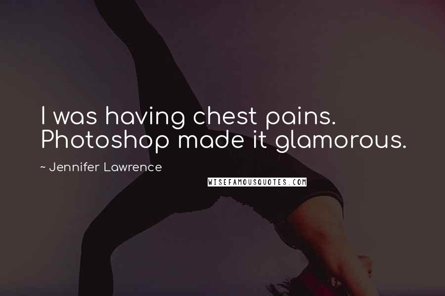 Jennifer Lawrence Quotes: I was having chest pains. Photoshop made it glamorous.