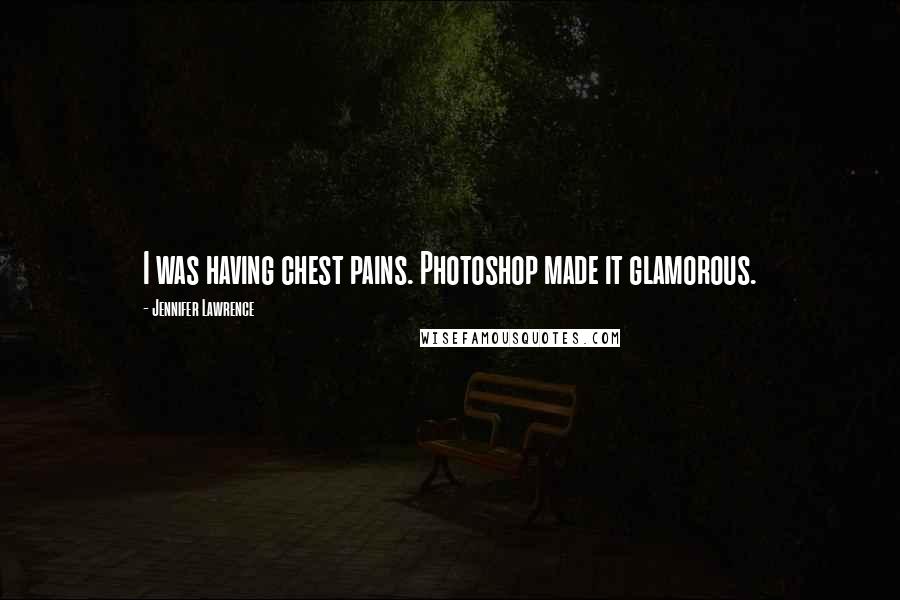 Jennifer Lawrence Quotes: I was having chest pains. Photoshop made it glamorous.