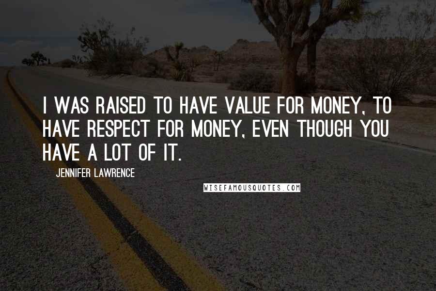 Jennifer Lawrence Quotes: I was raised to have value for money, to have respect for money, even though you have a lot of it.