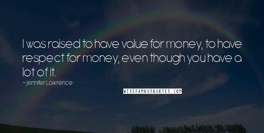 Jennifer Lawrence Quotes: I was raised to have value for money, to have respect for money, even though you have a lot of it.