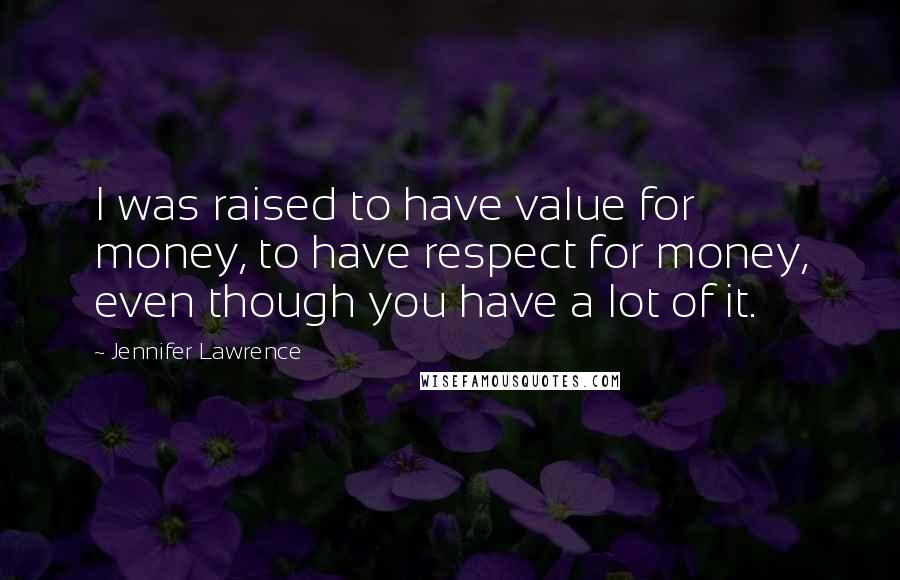 Jennifer Lawrence Quotes: I was raised to have value for money, to have respect for money, even though you have a lot of it.