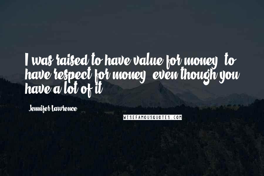 Jennifer Lawrence Quotes: I was raised to have value for money, to have respect for money, even though you have a lot of it.