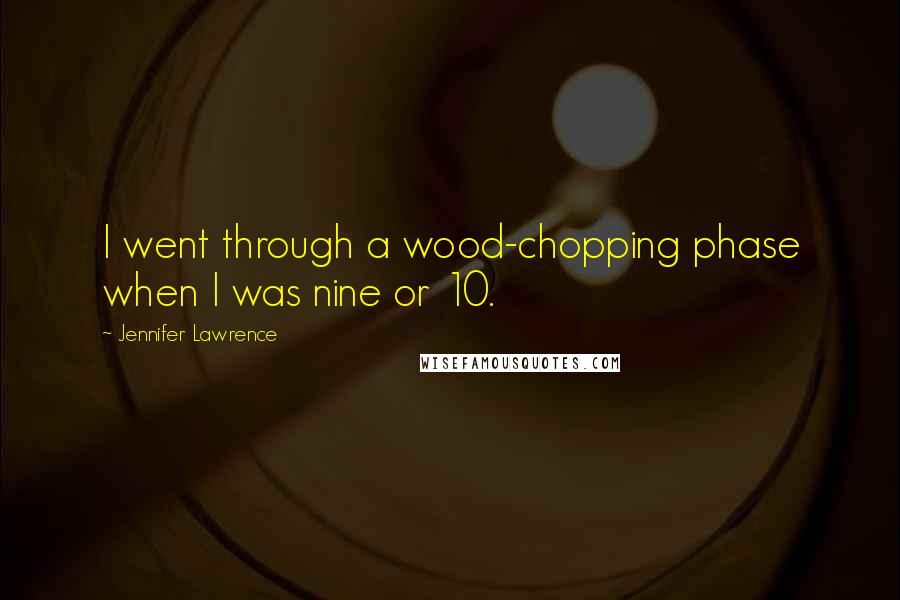 Jennifer Lawrence Quotes: I went through a wood-chopping phase when I was nine or 10.