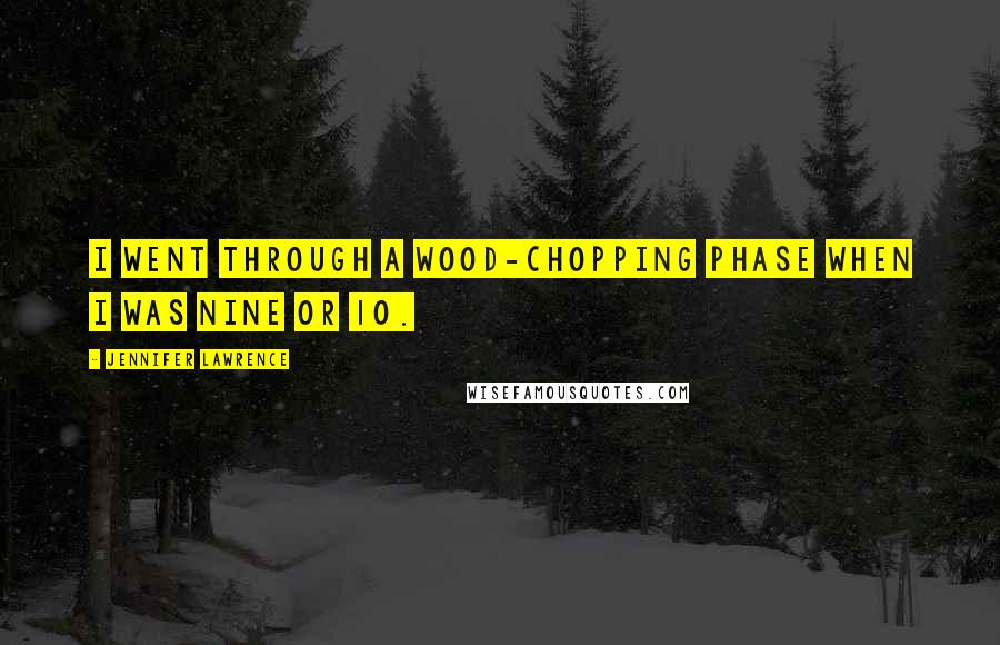 Jennifer Lawrence Quotes: I went through a wood-chopping phase when I was nine or 10.