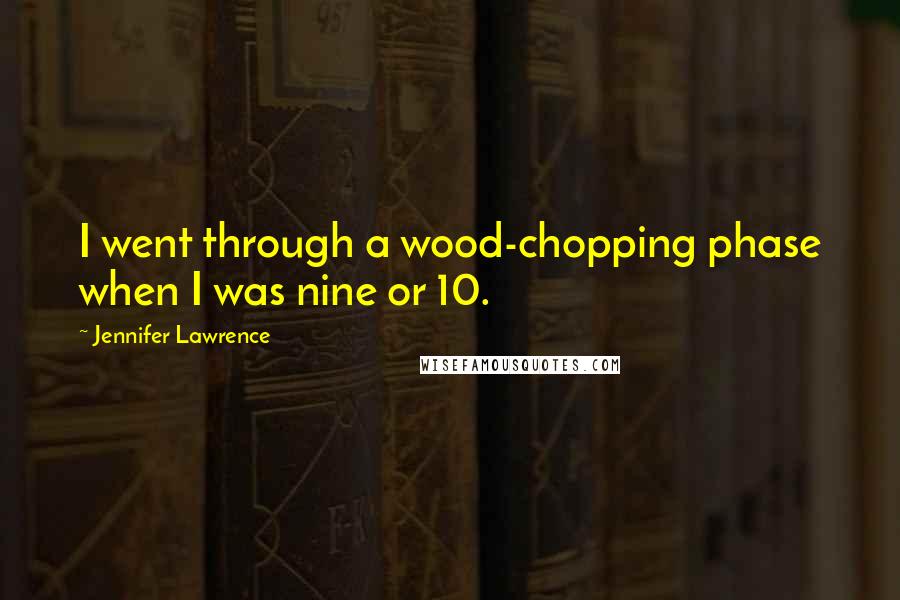 Jennifer Lawrence Quotes: I went through a wood-chopping phase when I was nine or 10.