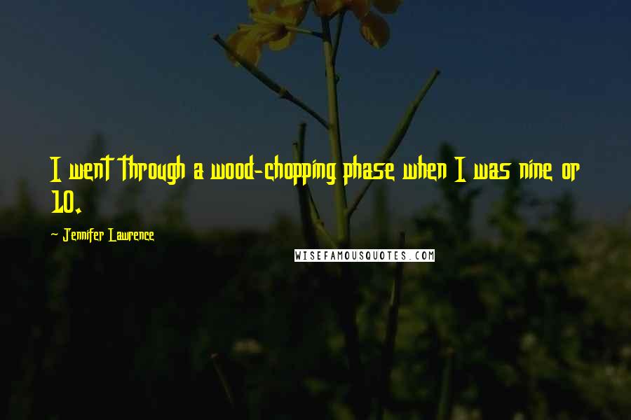 Jennifer Lawrence Quotes: I went through a wood-chopping phase when I was nine or 10.